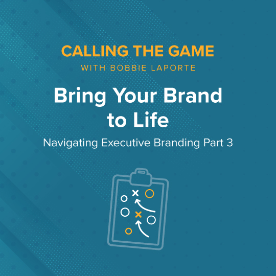 Navigating Executive Branding Part 3: Bring Your Brand to Life